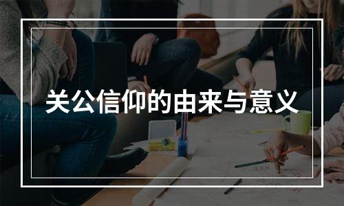 关公信仰的由来与意义