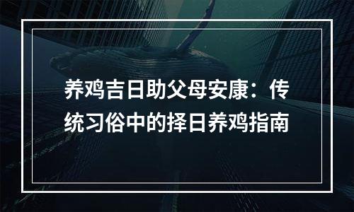 养鸡吉日助父母安康：传统习俗中的择日养鸡指南