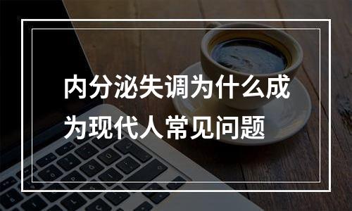 内分泌失调为什么成为现代人常见问题