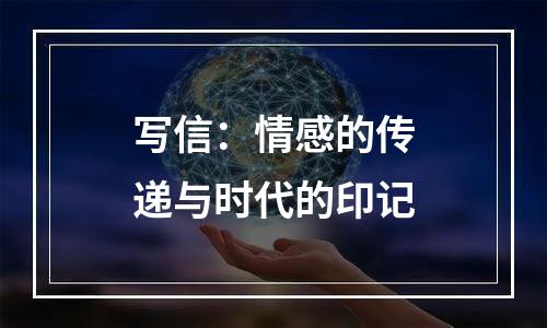 写信：情感的传递与时代的印记