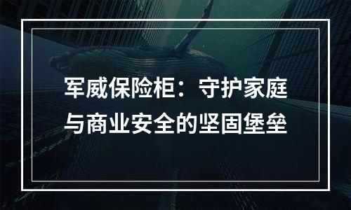 军威保险柜：守护家庭与商业安全的坚固堡垒