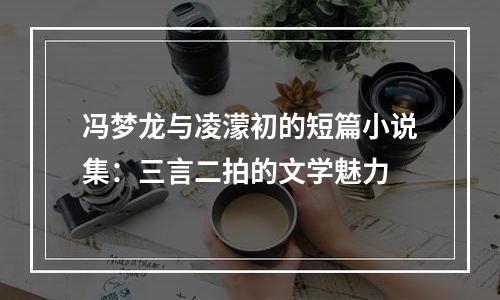 冯梦龙与凌濛初的短篇小说集：三言二拍的文学魅力