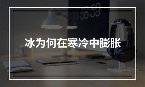 冰为何在寒冷中膨胀