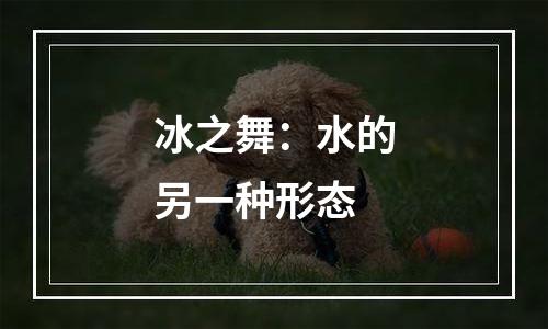 冰之舞：水的另一种形态