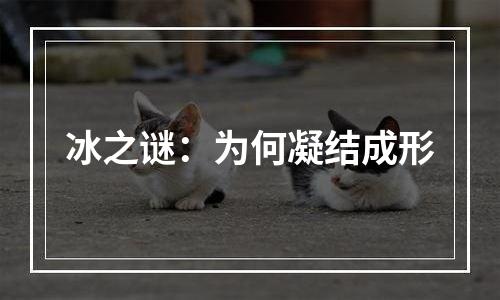 冰之谜：为何凝结成形