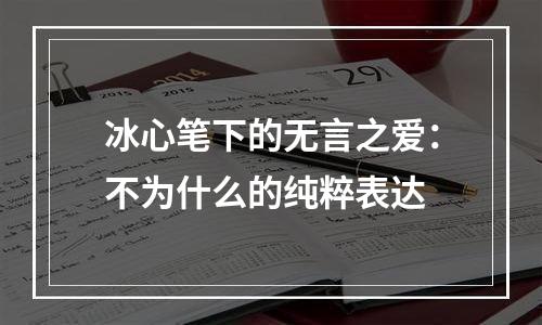冰心笔下的无言之爱：不为什么的纯粹表达