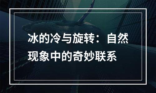 冰的冷与旋转：自然现象中的奇妙联系