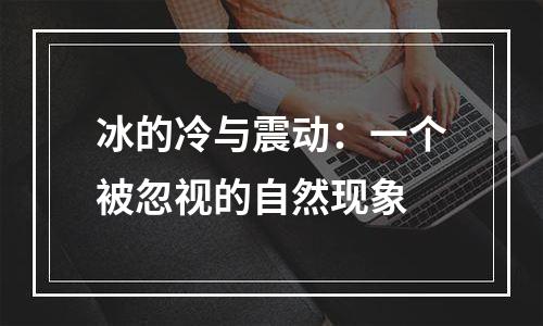 冰的冷与震动：一个被忽视的自然现象