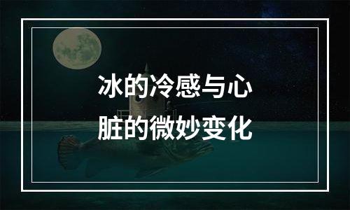 冰的冷感与心脏的微妙变化