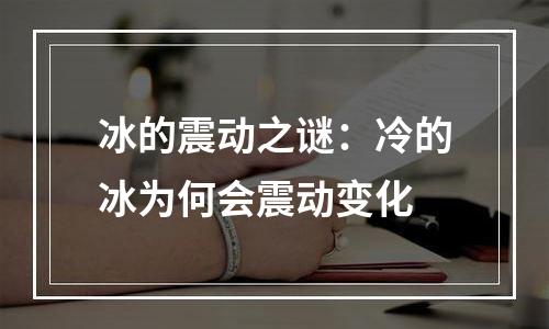 冰的震动之谜：冷的冰为何会震动变化