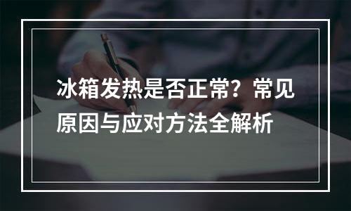 冰箱发热是否正常？常见原因与应对方法全解析