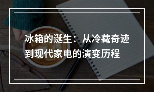 冰箱的诞生：从冷藏奇迹到现代家电的演变历程