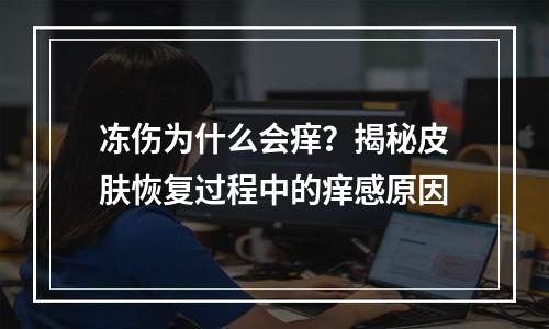 冻伤为什么会痒？揭秘皮肤恢复过程中的痒感原因