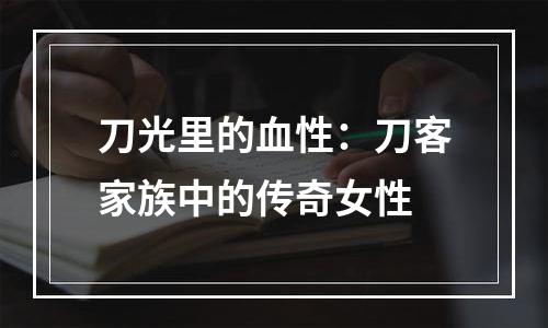 刀光里的血性：刀客家族中的传奇女性