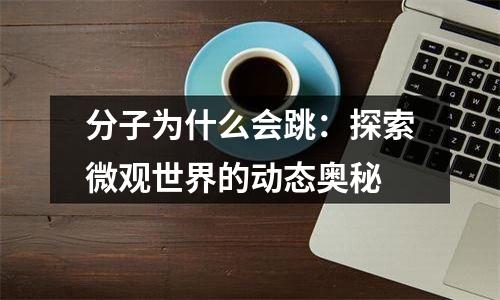 分子为什么会跳：探索微观世界的动态奥秘