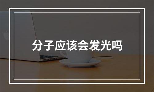 分子应该会发光吗