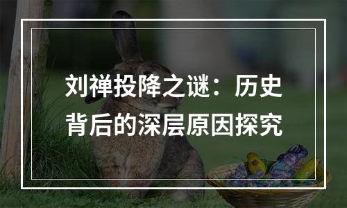 刘禅投降之谜：历史背后的深层原因探究