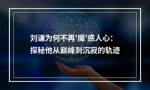 刘谦为何不再'魔'惑人心：探秘他从巅峰到沉寂的轨迹