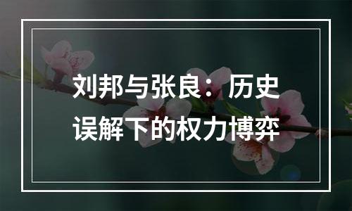 刘邦与张良：历史误解下的权力博弈