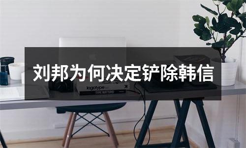 刘邦为何决定铲除韩信