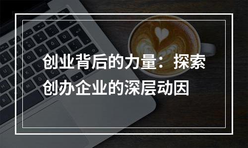 创业背后的力量：探索创办企业的深层动因