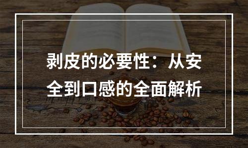 剥皮的必要性：从安全到口感的全面解析
