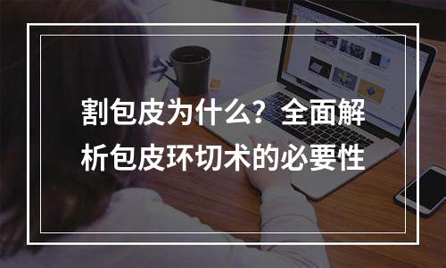 割包皮为什么？全面解析包皮环切术的必要性