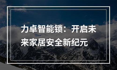 力卓智能锁：开启未来家居安全新纪元