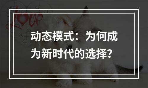 动态模式：为何成为新时代的选择？