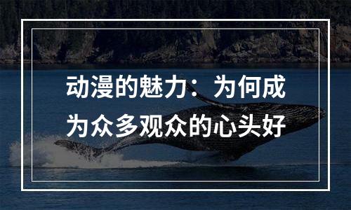动漫的魅力：为何成为众多观众的心头好