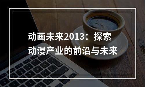 动画未来2013：探索动漫产业的前沿与未来