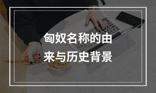 匈奴名称的由来与历史背景