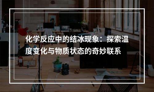 化学反应中的结冰现象：探索温度变化与物质状态的奇妙联系