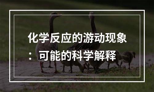 化学反应的游动现象：可能的科学解释