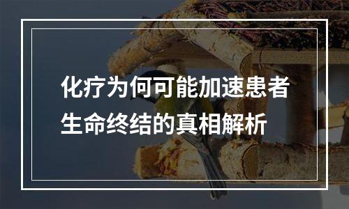 化疗为何可能加速患者生命终结的真相解析