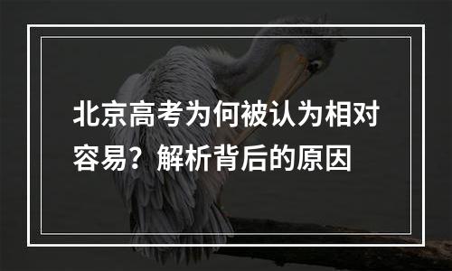 北京高考为何被认为相对容易？解析背后的原因