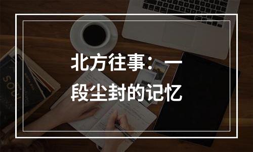 北方往事：一段尘封的记忆
