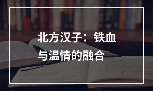 北方汉子：铁血与温情的融合