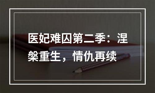 医妃难囚第二季：涅槃重生，情仇再续