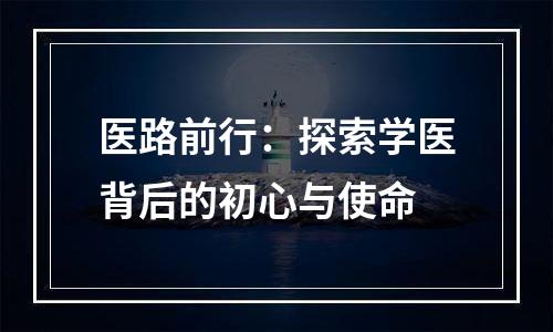 医路前行：探索学医背后的初心与使命