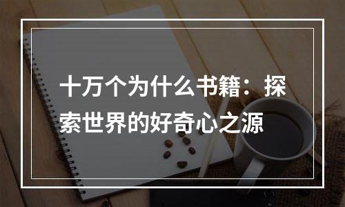 十万个为什么书籍：探索世界的好奇心之源