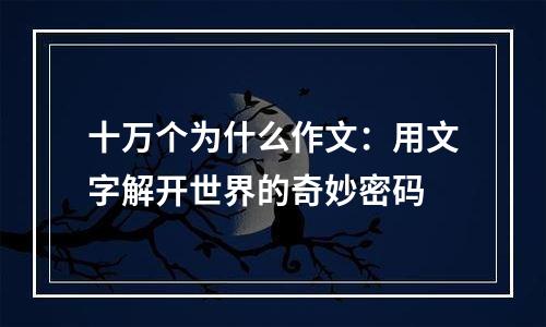 十万个为什么作文：用文字解开世界的奇妙密码