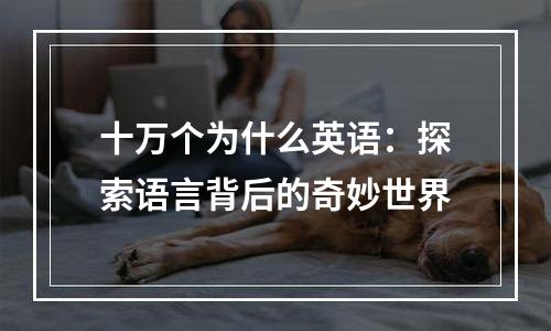 十万个为什么英语：探索语言背后的奇妙世界