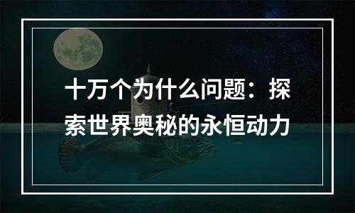 十万个为什么问题：探索世界奥秘的永恒动力