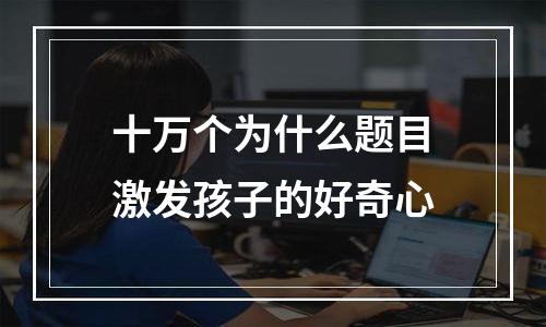 十万个为什么题目激发孩子的好奇心