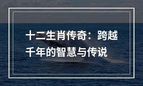 十二生肖传奇：跨越千年的智慧与传说