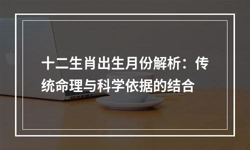 十二生肖出生月份解析：传统命理与科学依据的结合
