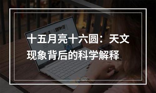 十五月亮十六圆：天文现象背后的科学解释