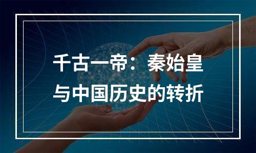 千古一帝：秦始皇与中国历史的转折