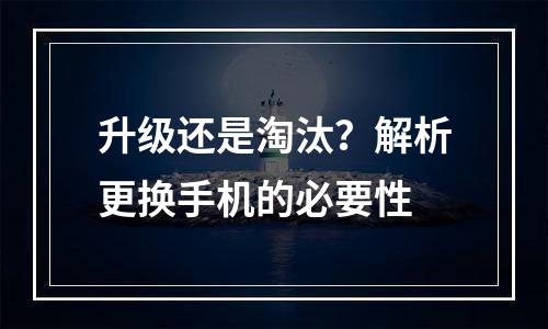升级还是淘汰？解析更换手机的必要性